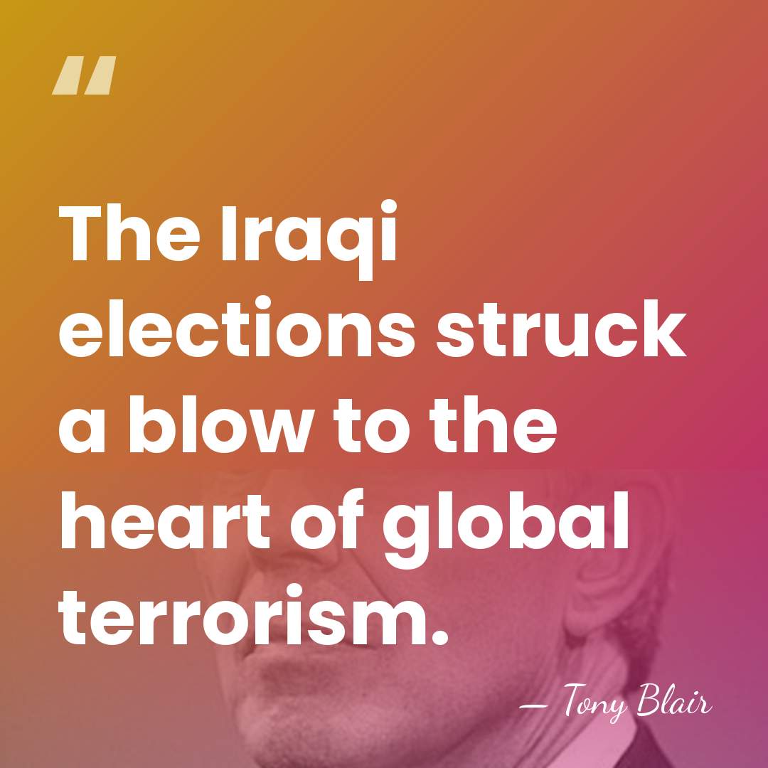 The Iraqi elections struck a blow to the heart of global terrorism. - Tony Blair