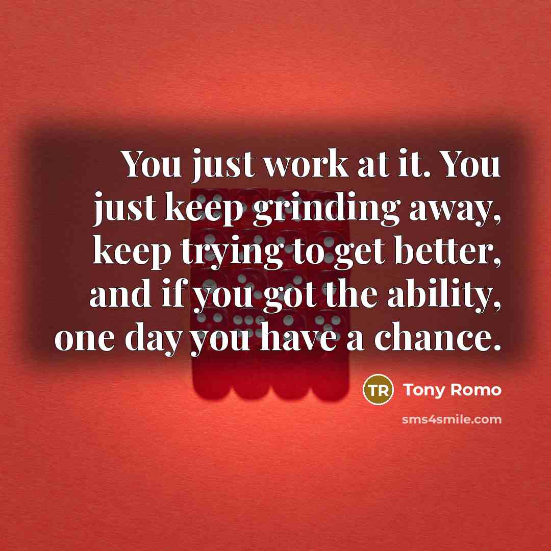 “You just work at it. You just keep grinding away,…” quote by Tony Romo