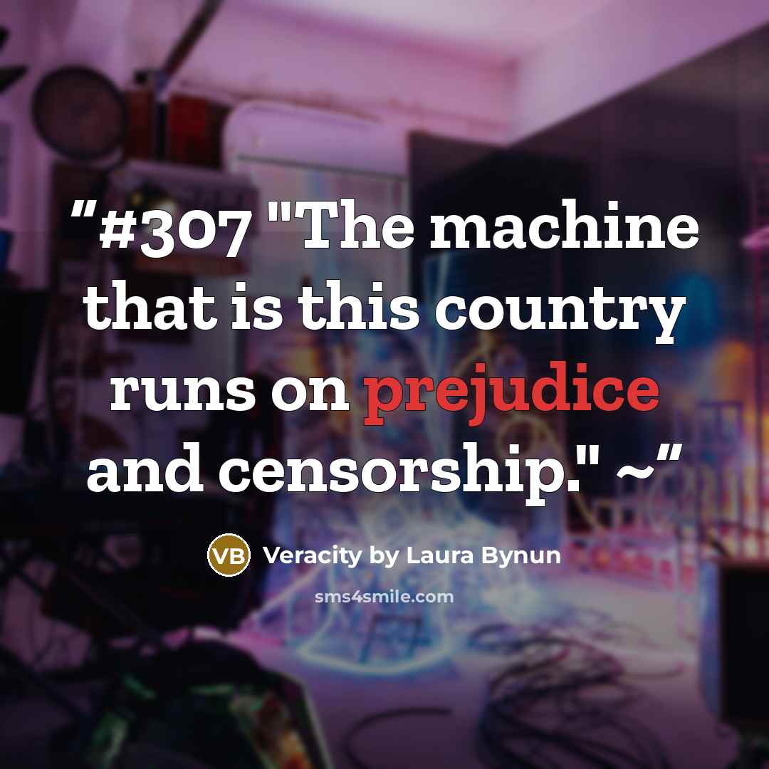 “#307 "The machine that is this country runs on prejudice and censorship." ~” quote by Veracity by Laura Bynun