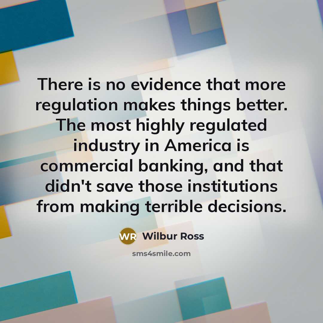 “There is no evidence that more regulation makes things better.…” quote by Wilbur Ross