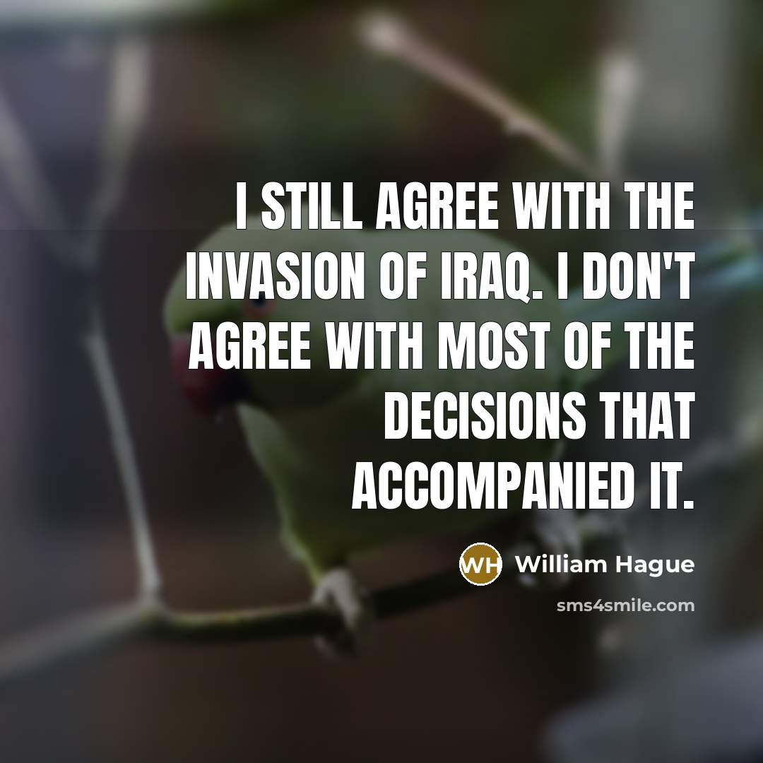 “I still agree with the invasion of Iraq. I don't…” quote by William Hague