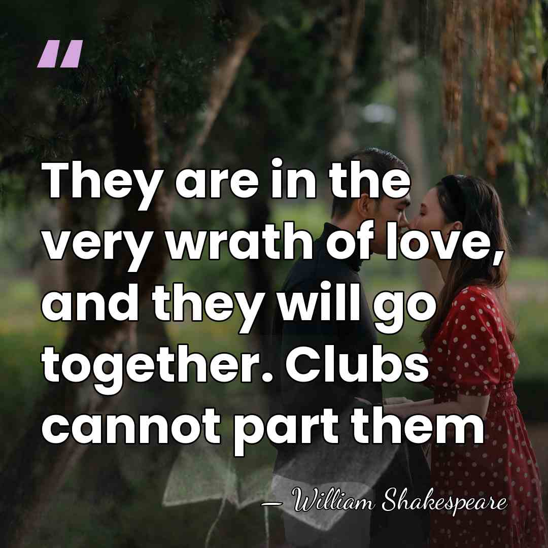 They are in the very wrath of love, and they will go&hellip; - William Shakespeare