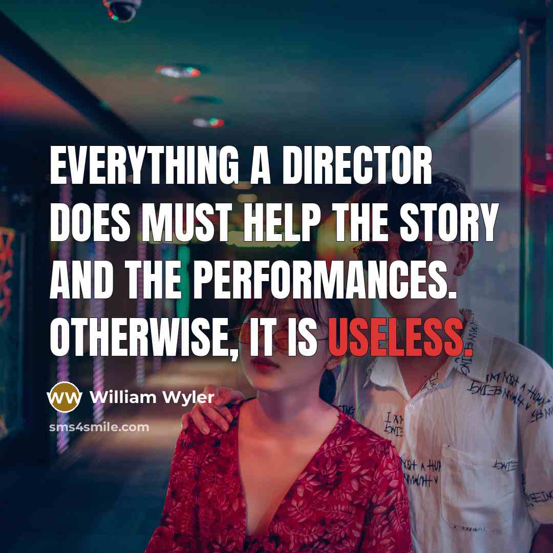 “Everything a director does must help the story and the…” quote by William Wyler
