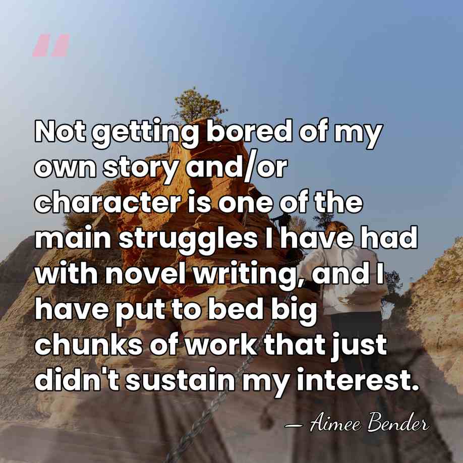 Not getting bored of my own story and/or character is one of&hellip; - Aimee Bender