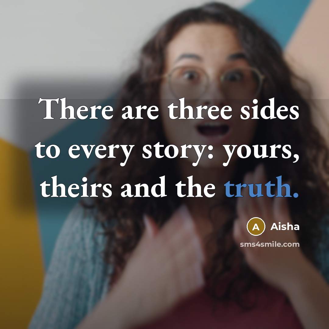 “There are three sides to every story: yours, theirs and the truth.” quote by Aisha