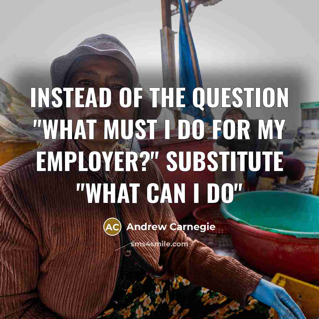 “Instead of the question "What must I do for my…” quote by Andrew Carnegie