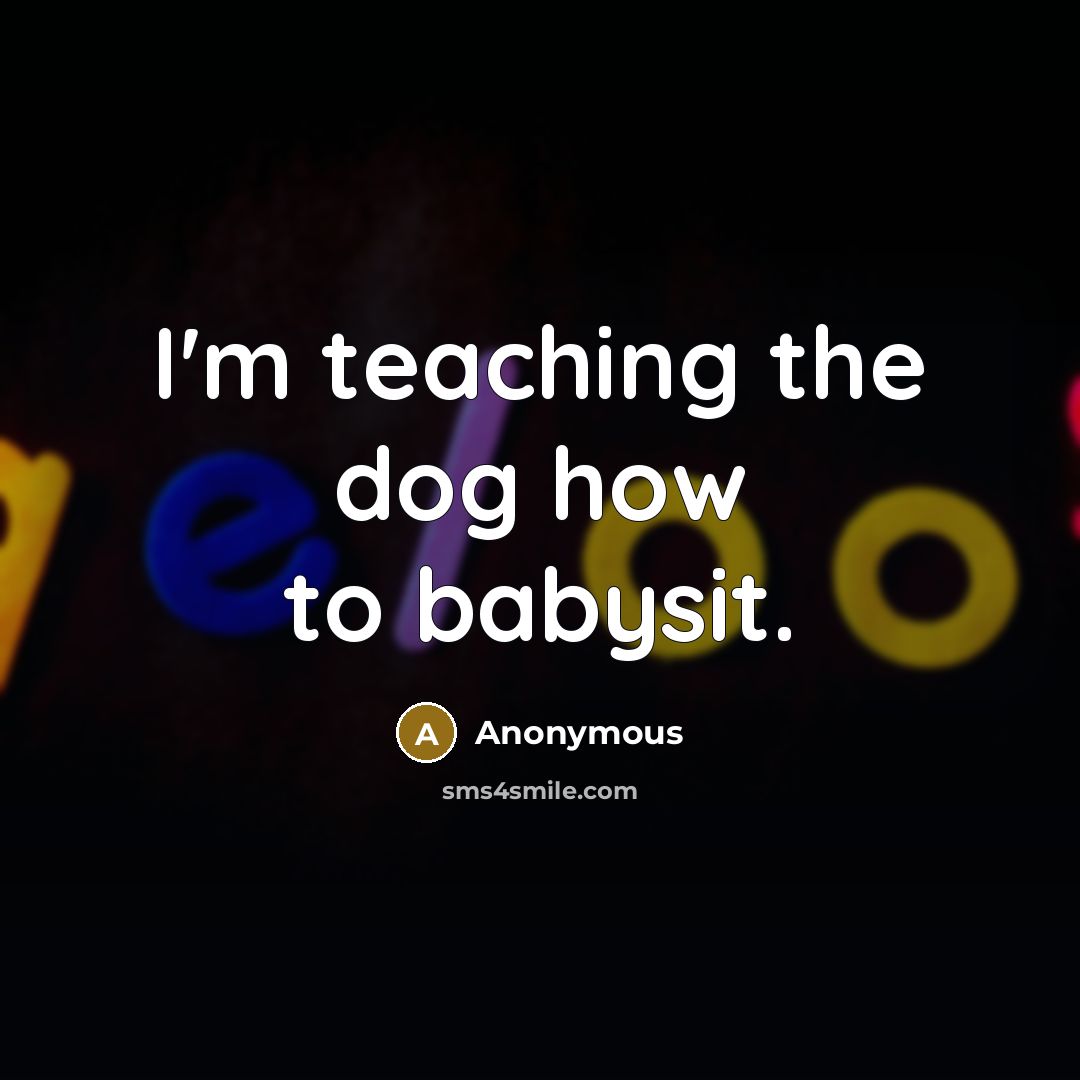 “I'm teaching the dog how to babysit.…” quote by Anonymous