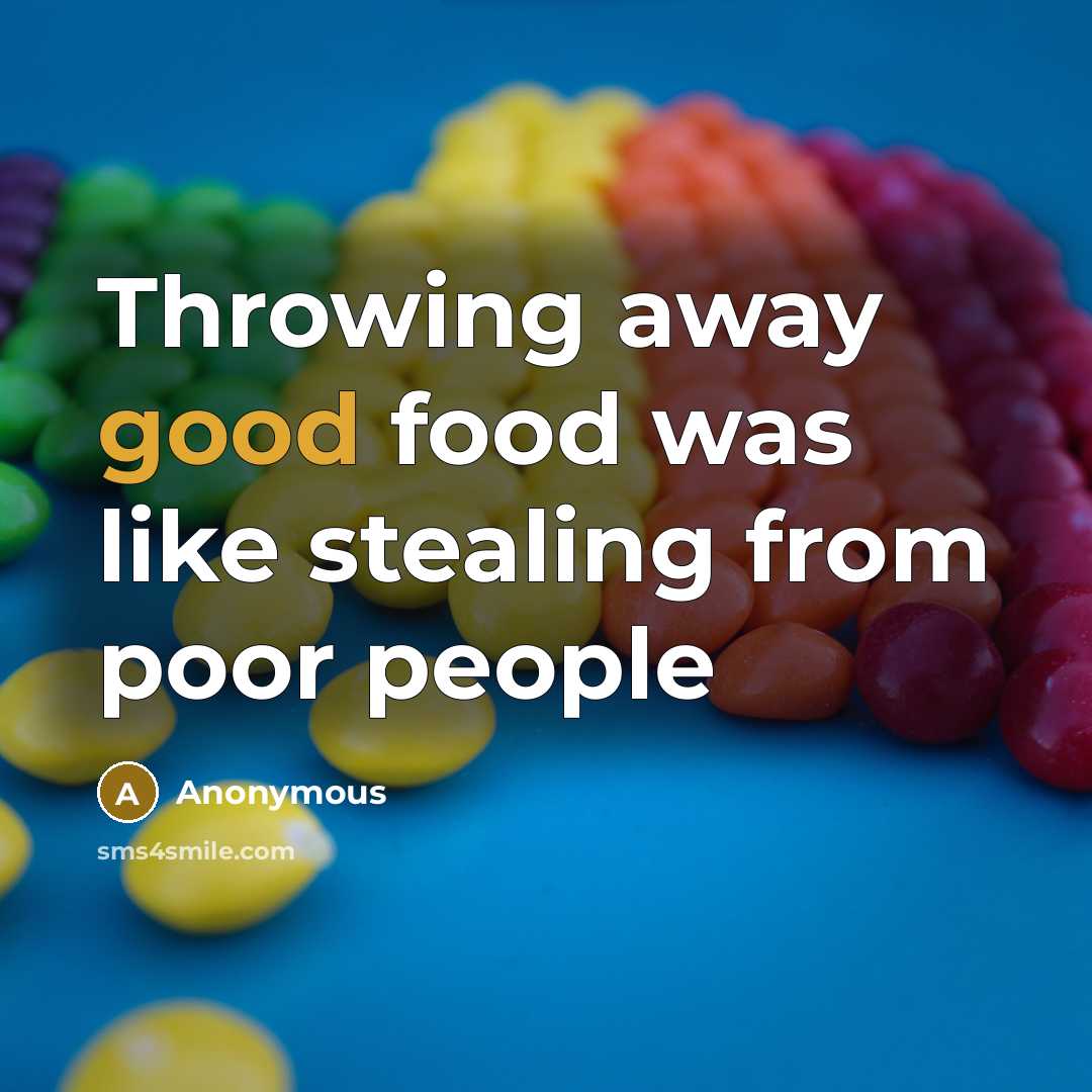 “Throwing away good food was like stealing from poor people” quote by Anonymous