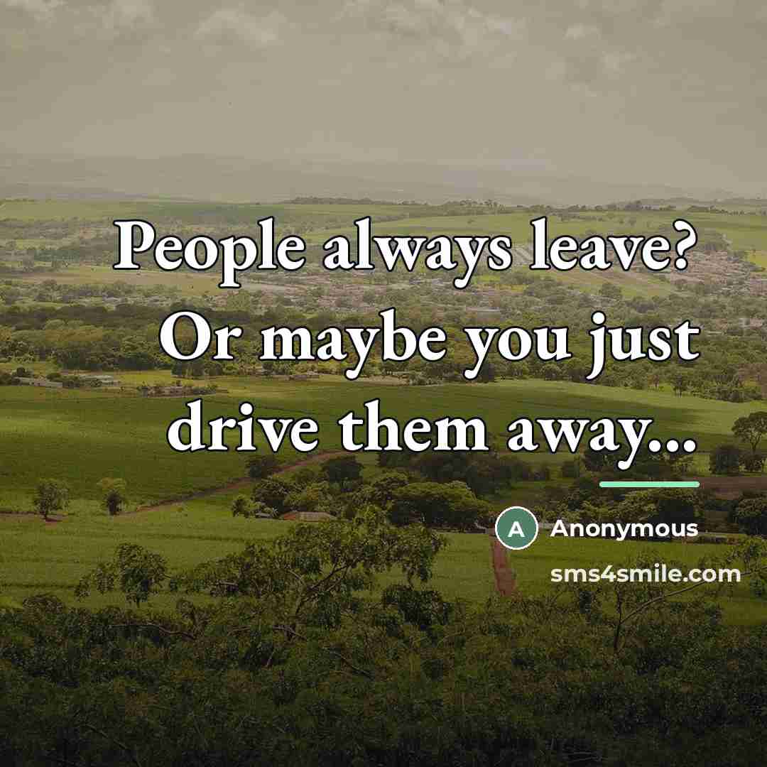 “People always leave? Or maybe you just drive them away...…” quote by Anonymous