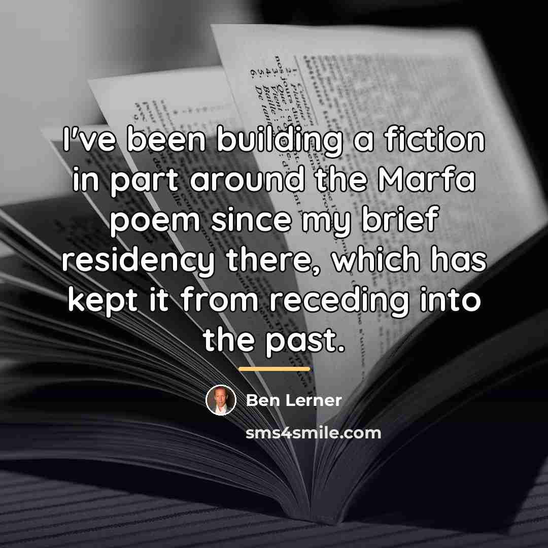 “I've been building a fiction in part around the Marfa…” quote by Ben Lerner