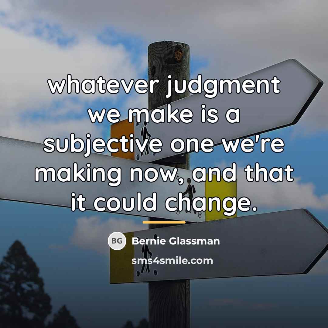 “whatever judgment we make is a subjective one we're making…” quote by Bernie Glassman