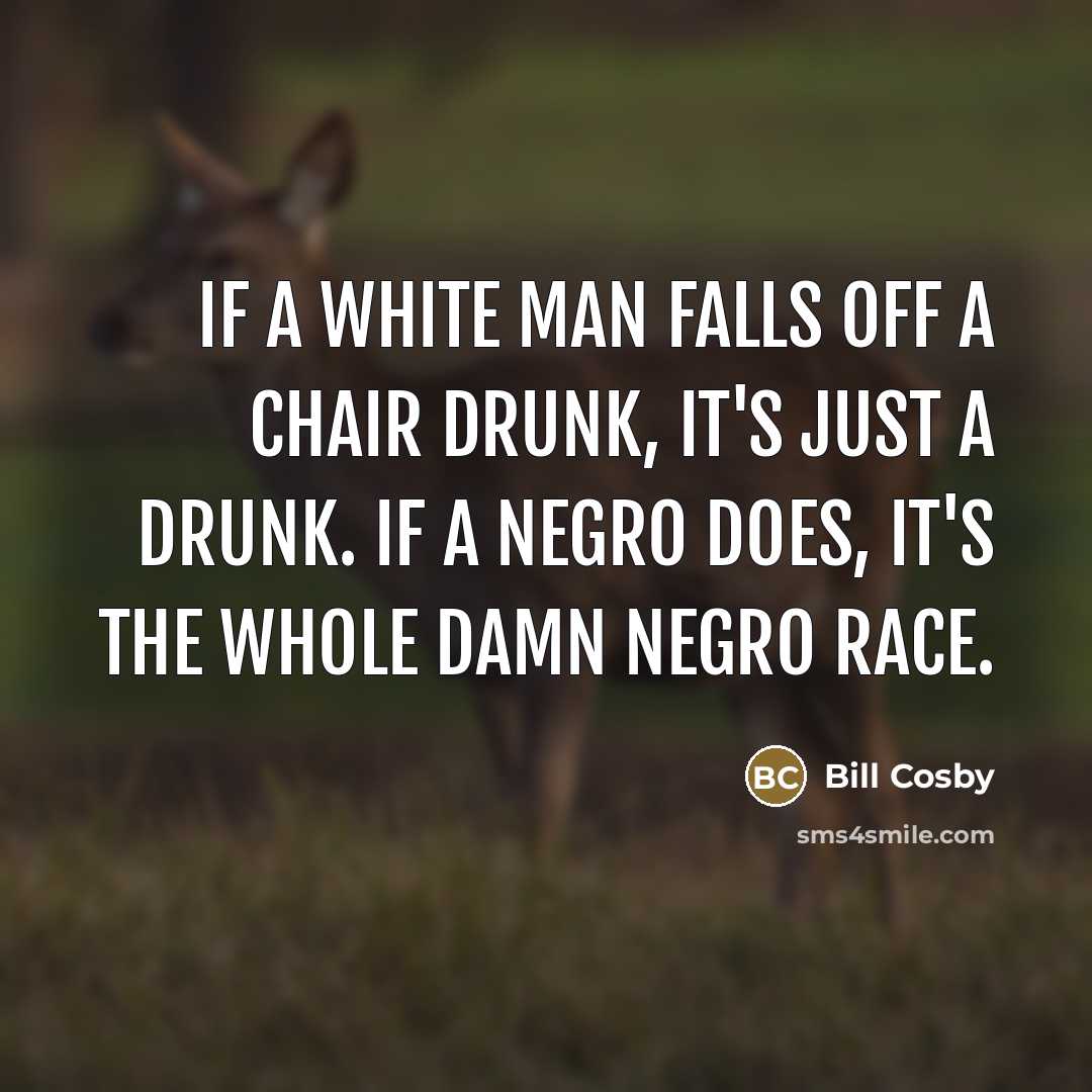 “If a white man falls off a chair drunk, it's…” quote by Bill Cosby