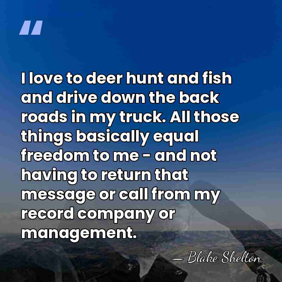 I love to deer hunt and fish and drive down the back&hellip; - Blake Shelton