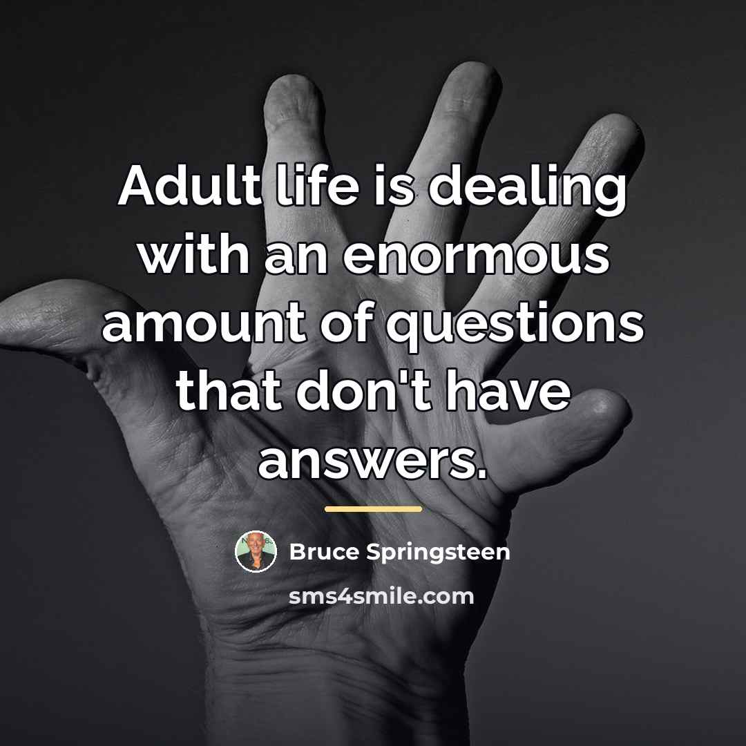 “Adult life is dealing with an enormous amount of questions…” quote by Bruce Springsteen