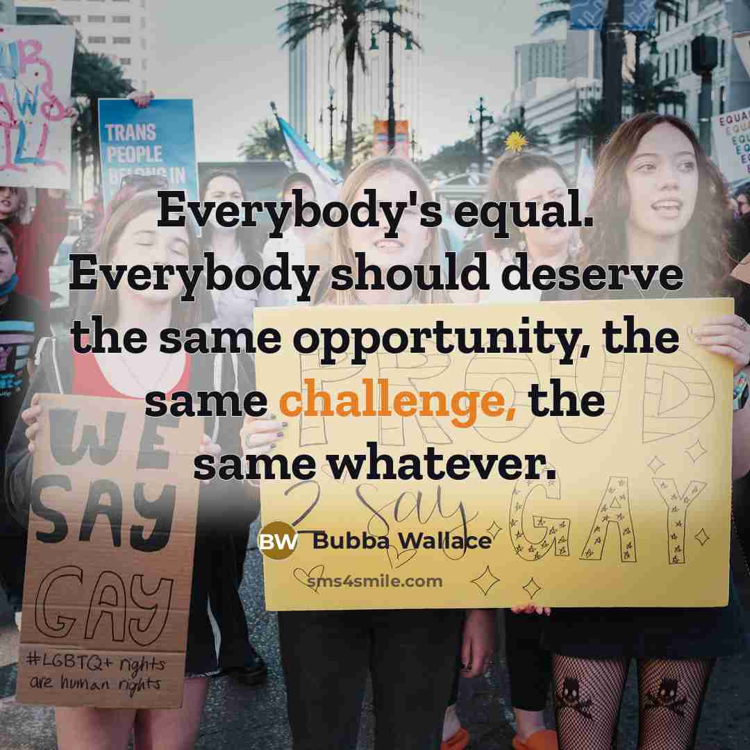 “Everybody's equal. Everybody should deserve the same opportunity, the same…” quote by Bubba Wallace