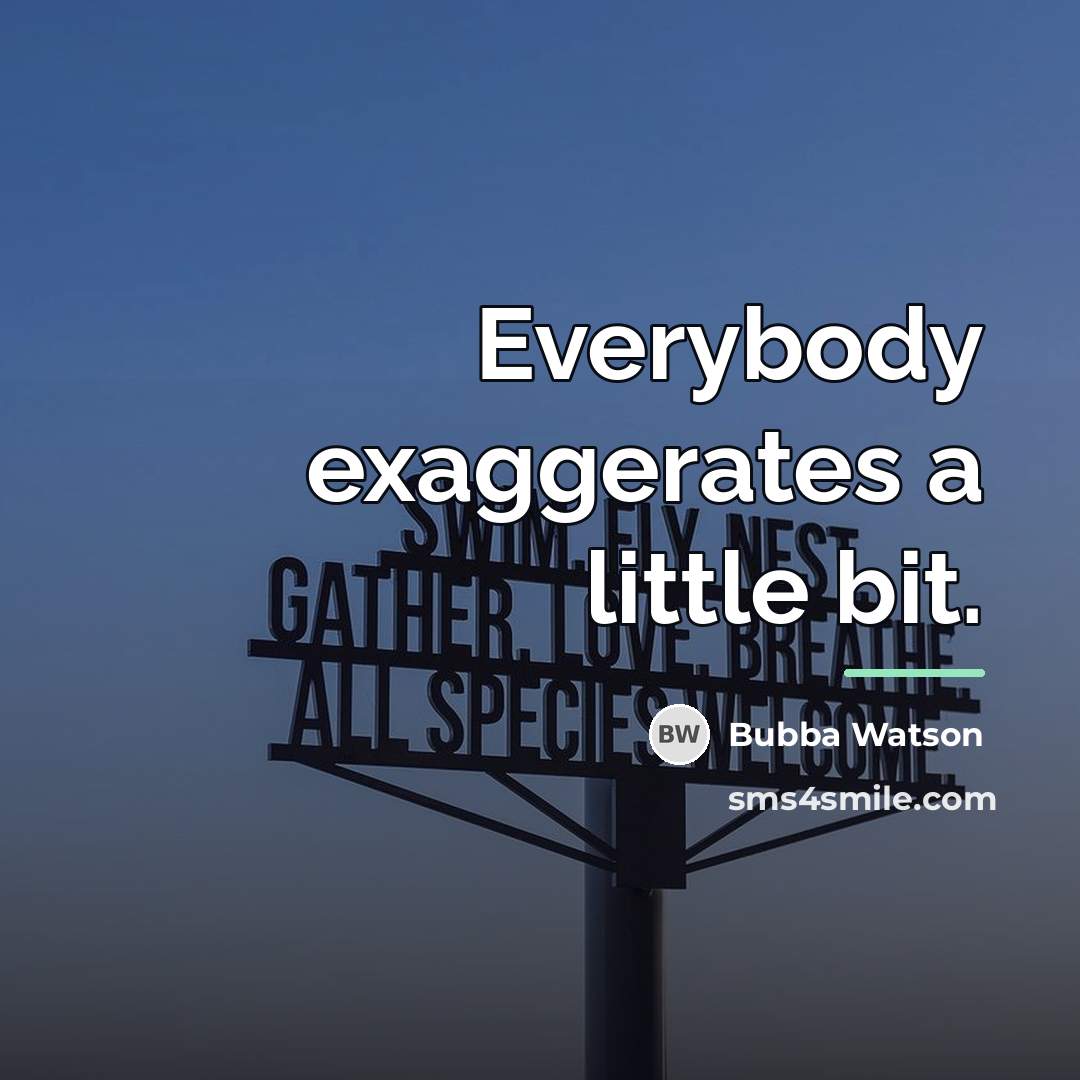 “Everybody exaggerates a little bit.…” quote by Bubba Watson