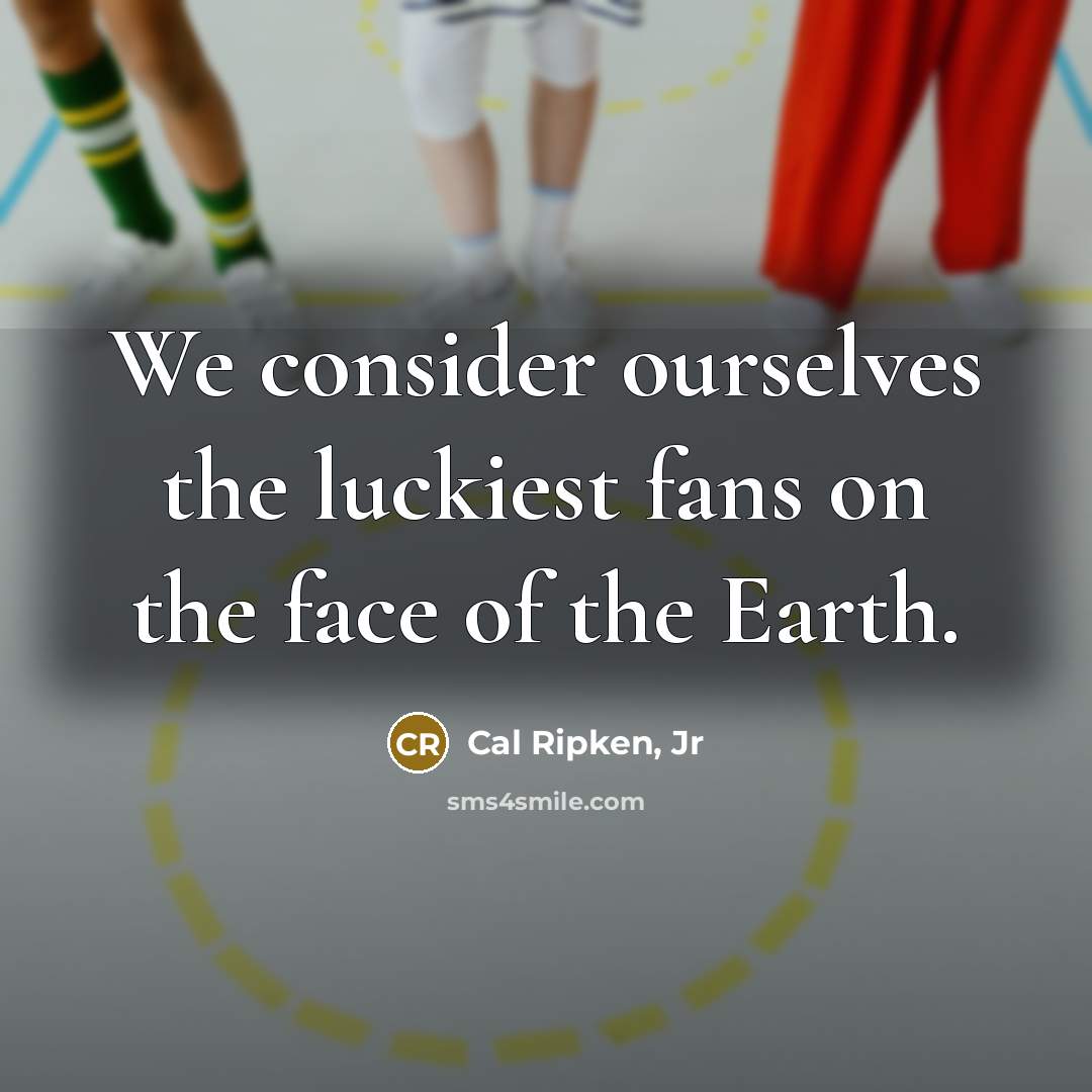 “We consider ourselves the luckiest fans on the face of…” quote by Cal Ripken, Jr