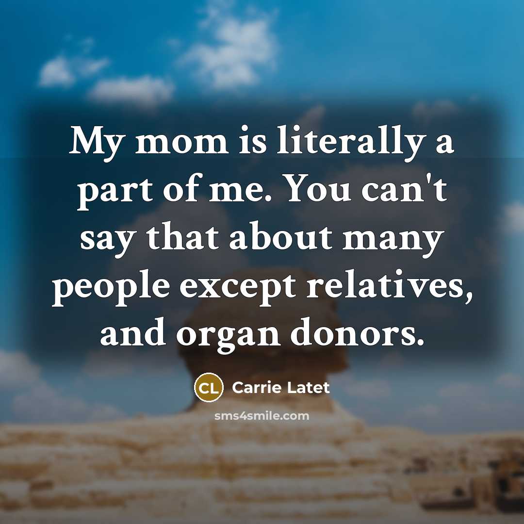 “My mom is literally a part of me. You can't…” quote by Carrie Latet