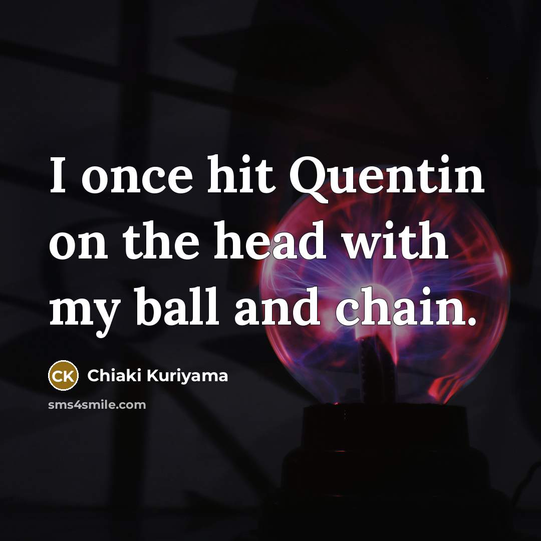 “I once hit Quentin on the head with my ball and chain.” quote by Chiaki Kuriyama