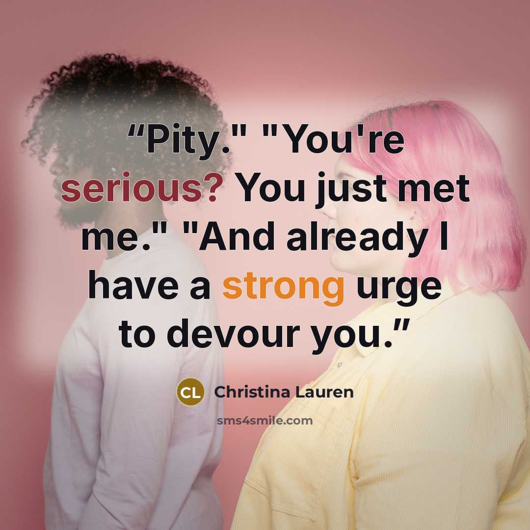 “Pity." "You're serious? You just met me." "And already I have a strong urge to devour you.” quote by Christina Lauren