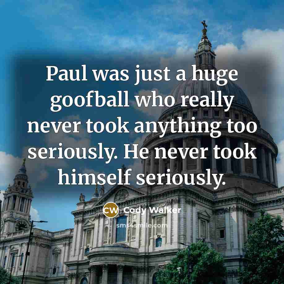 “Paul was just a huge goofball who really never took…” quote by Cody Walker