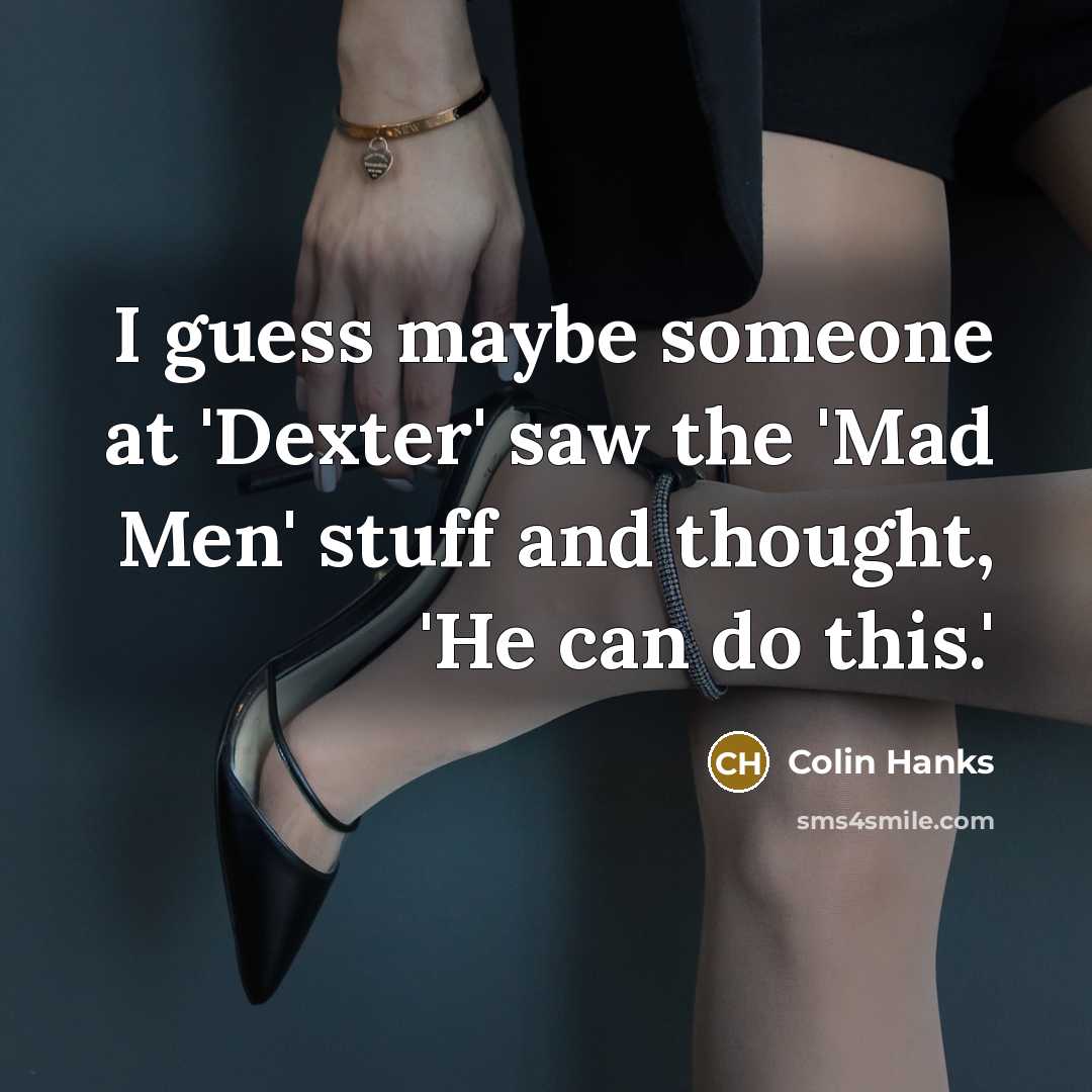 “I guess maybe someone at 'Dexter' saw the 'Mad Men'…” quote by Colin Hanks