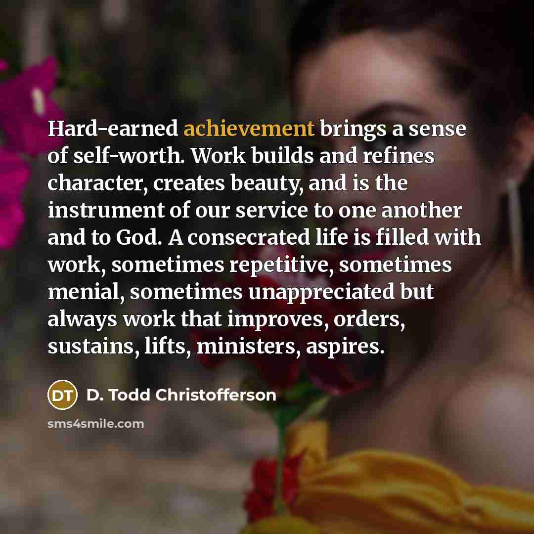 “Hard-earned achievement brings a sense of self-worth. Work builds and…” quote by D. Todd Christofferson