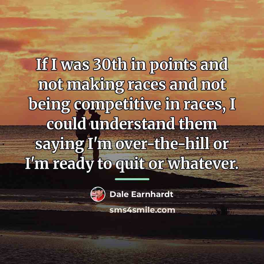 “If I was 30th in points and not making races…” quote by Dale Earnhardt