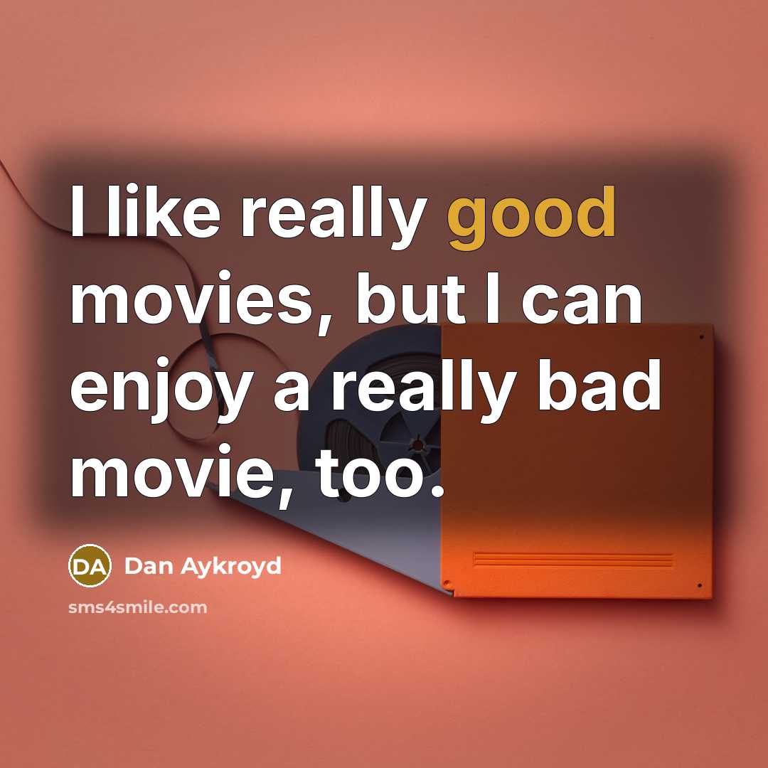 “I like really good movies, but I can enjoy a really bad movie, too.” quote by Dan Aykroyd