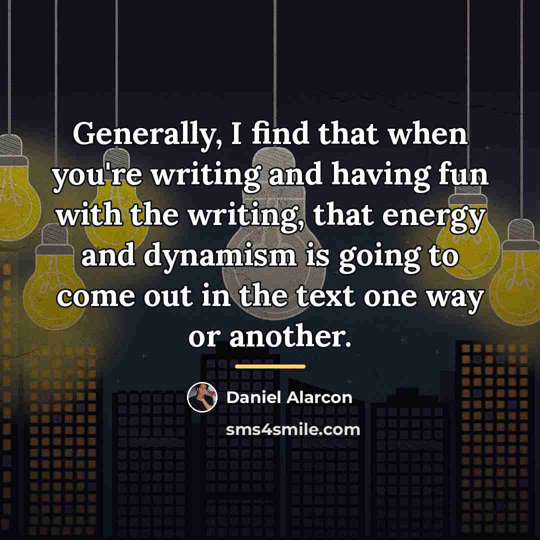 “Generally, I find that when you're writing and having fun…” quote by Daniel Alarcon