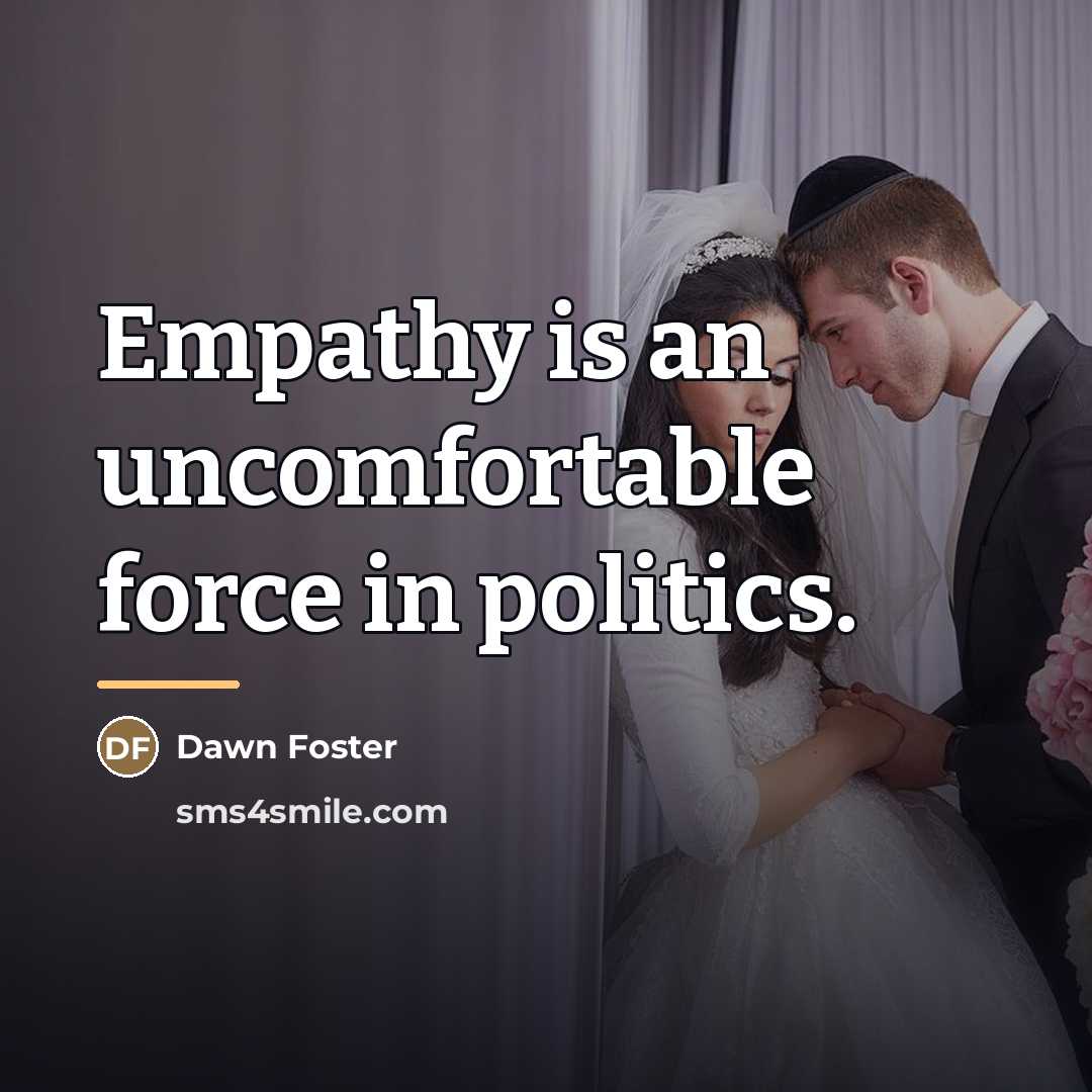 “Empathy is an uncomfortable force in politics.…” quote by Dawn Foster