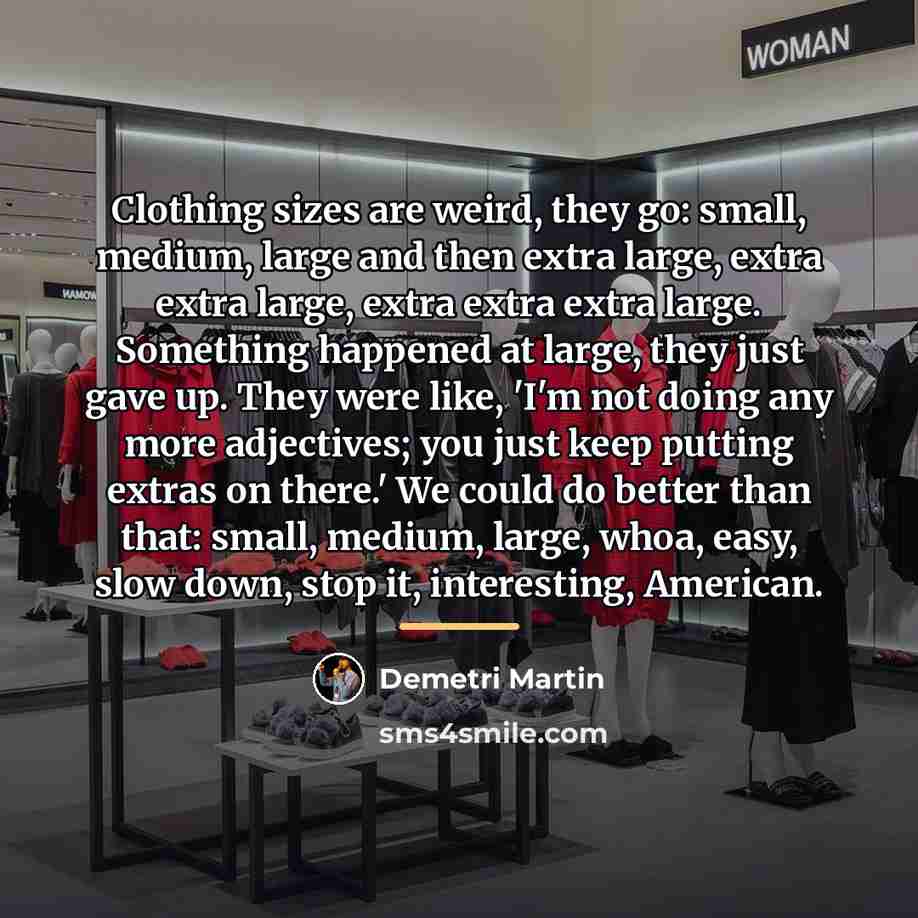 “Clothing sizes are weird, they go: small, medium, large and…” quote by Demetri Martin