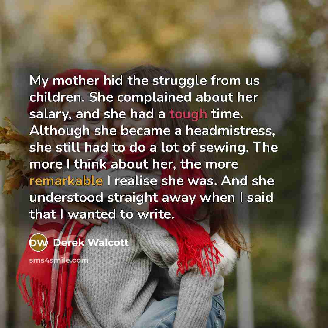 “My mother hid the struggle from us children. She complained…” quote by Derek Walcott