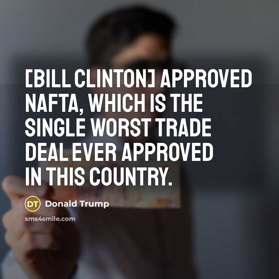 “[Bill Clinton] approved NAFTA, which is the single worst trade…” quote by Donald Trump