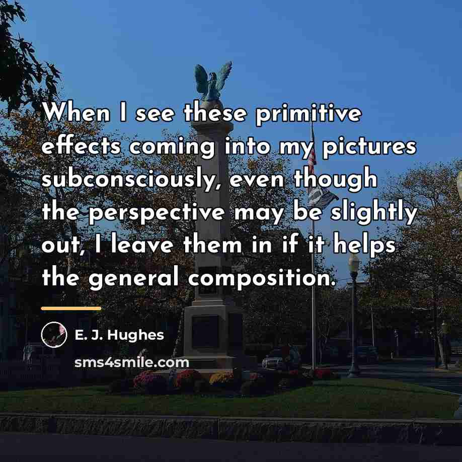“When I see these primitive effects coming into my pictures…” quote by E. J. Hughes