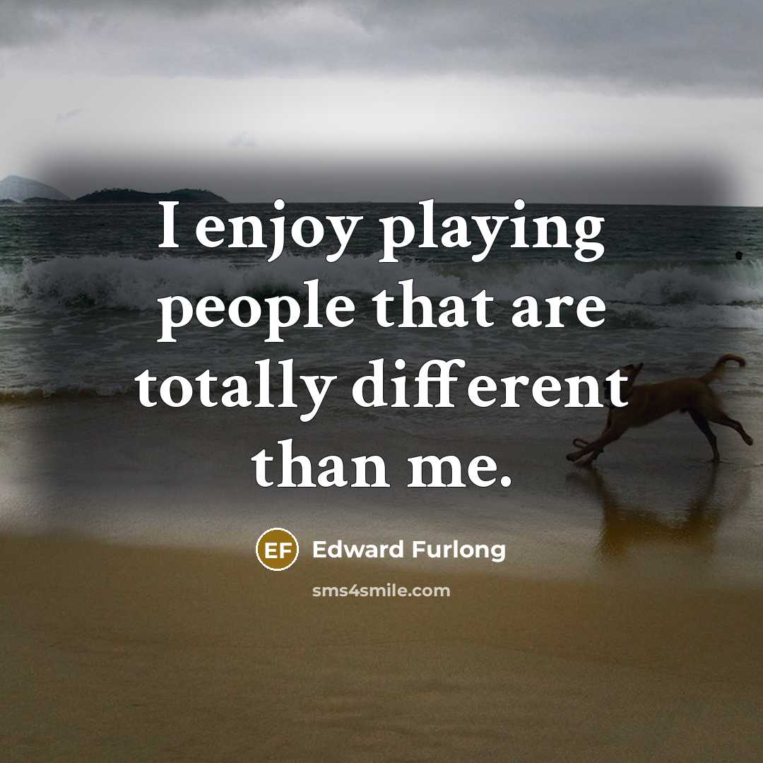 “I enjoy playing people that are totally different than me.” quote by Edward Furlong