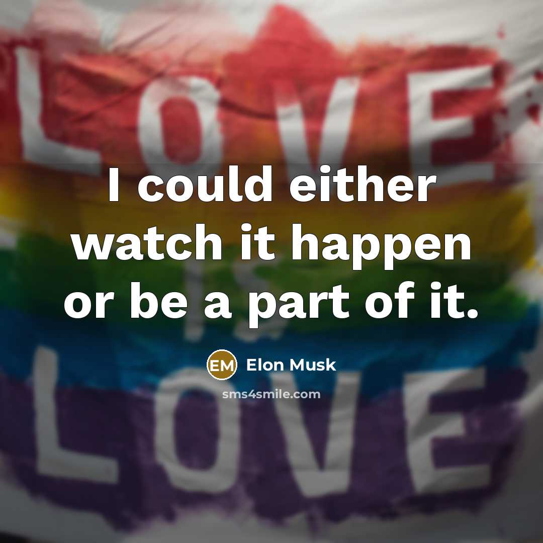 “I could either watch it happen or be a part…” quote by Elon Musk