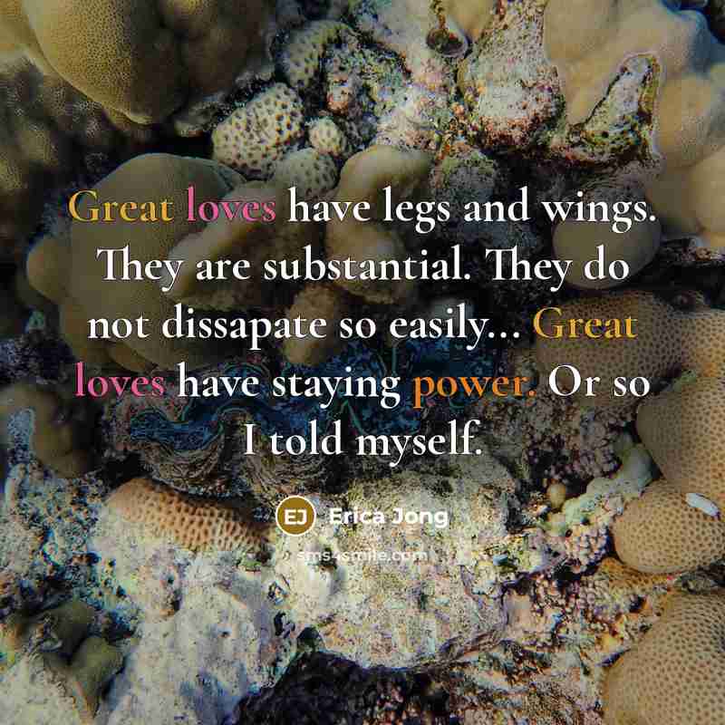 “Great loves have legs and wings. They are substantial. They…” quote by Erica Jong