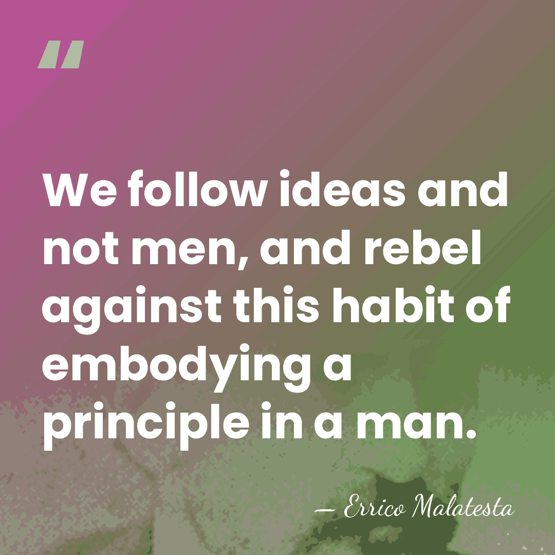 We follow ideas and not men, and rebel against this habit of&hellip; - Errico Malatesta