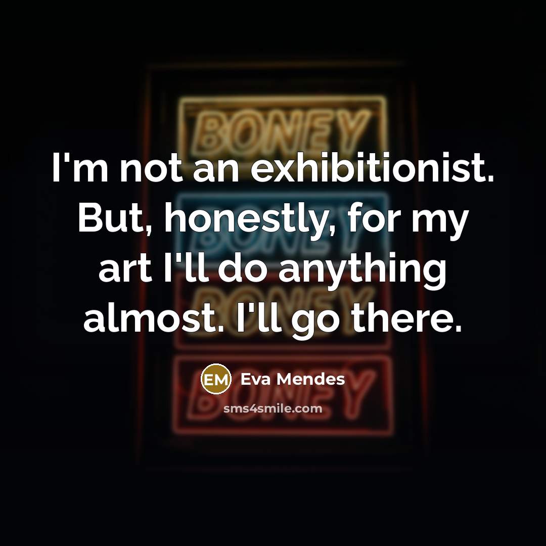 “I'm not an exhibitionist. But, honestly, for my art I'll…” quote by Eva Mendes