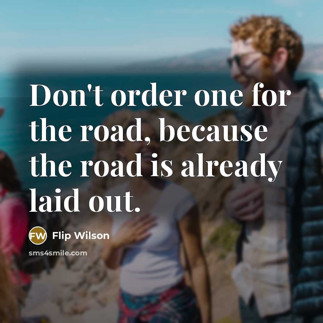 “Don't order one for the road, because the road is…” quote by Flip Wilson