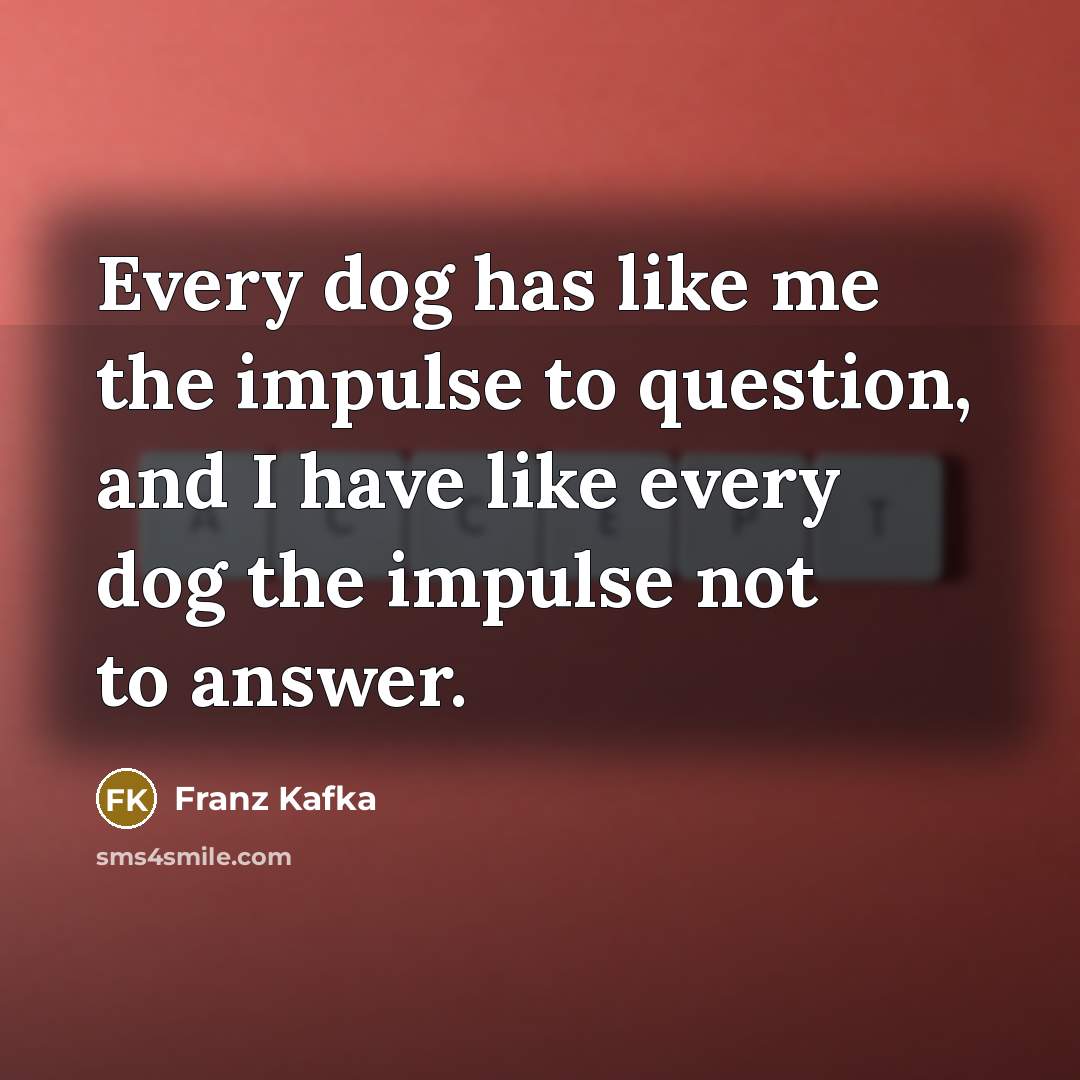“Every dog has like me the impulse to question, and…” quote by Franz Kafka