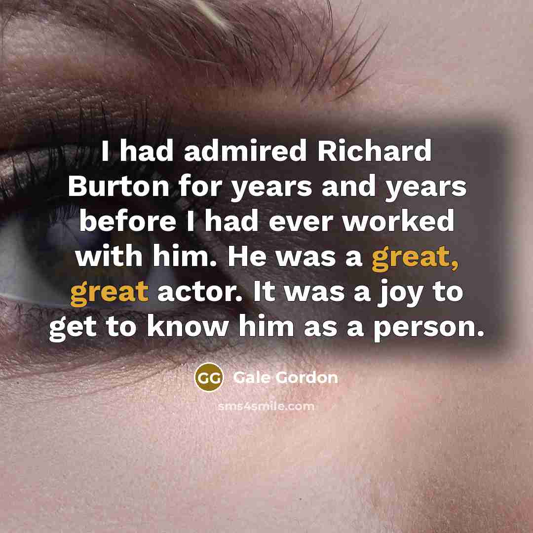 “I had admired Richard Burton for years and years before…” quote by Gale Gordon