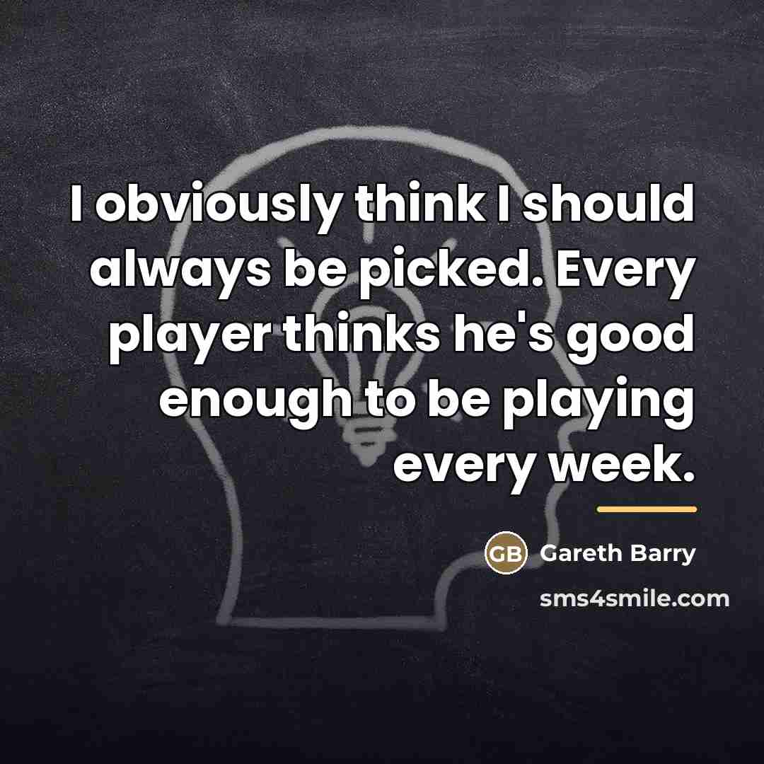 “I obviously think I should always be picked. Every player…” quote by Gareth Barry