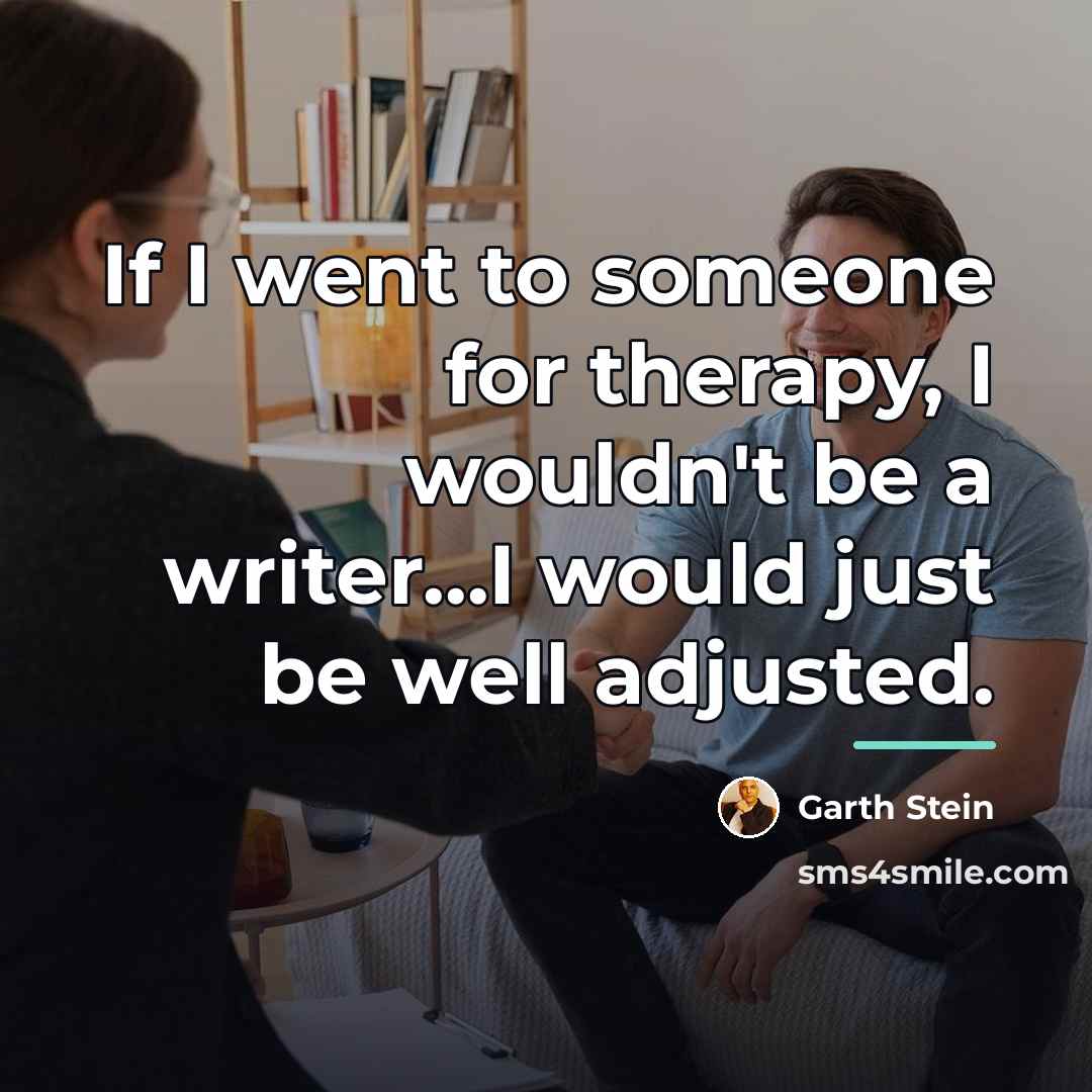 “If I went to someone for therapy, I wouldn't be…” quote by Garth Stein