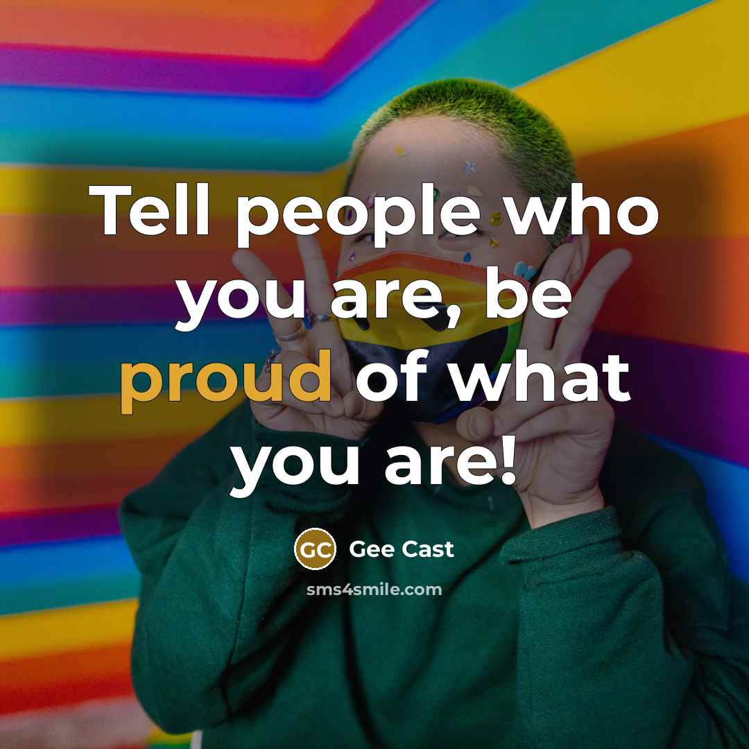 “Tell people who you are, be proud of what you are!” quote by Gee Cast