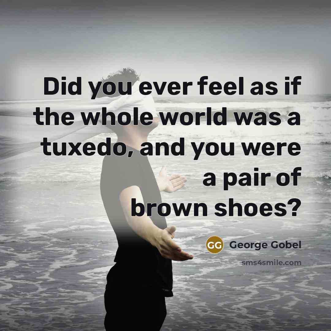 “Did you ever feel as if the whole world was…” quote by George Gobel