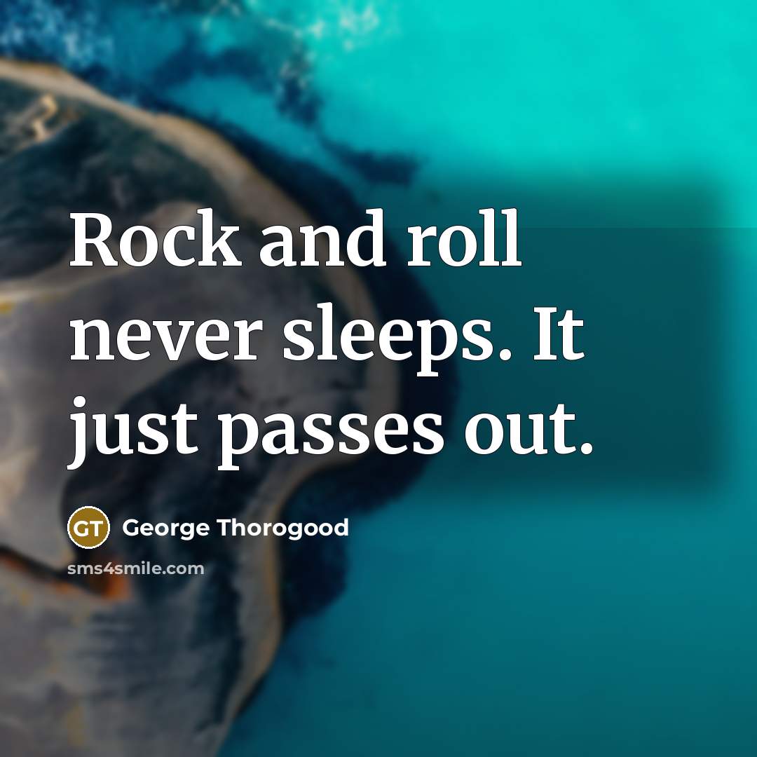 “Rock and roll never sleeps. It just passes out.…” quote by George Thorogood