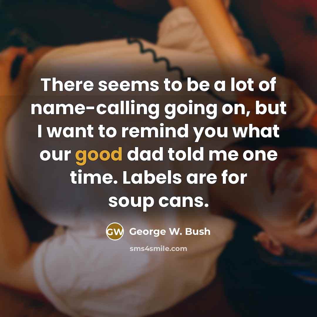 “There seems to be a lot of name-calling going on,…” quote by George W. Bush