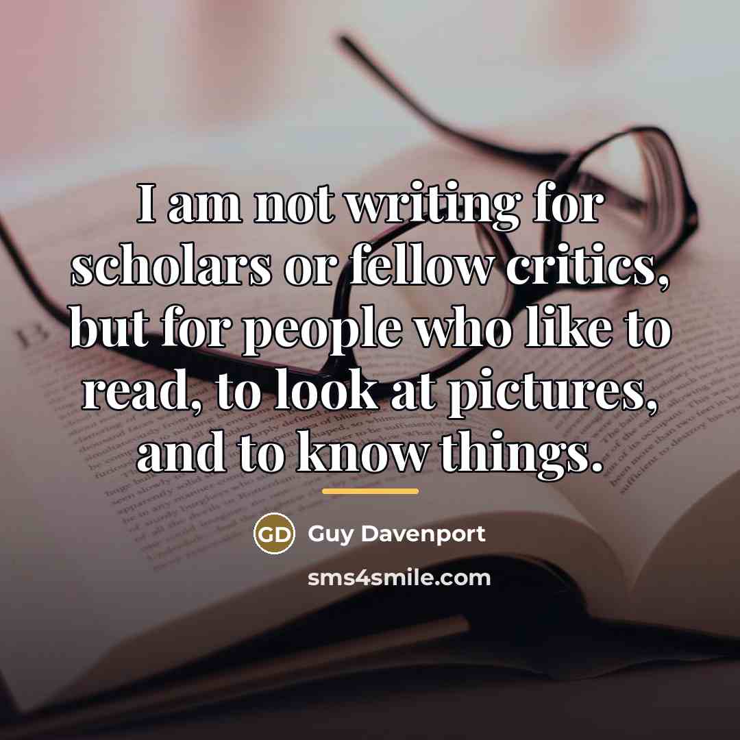 “I am not writing for scholars or fellow critics, but…” quote by Guy Davenport